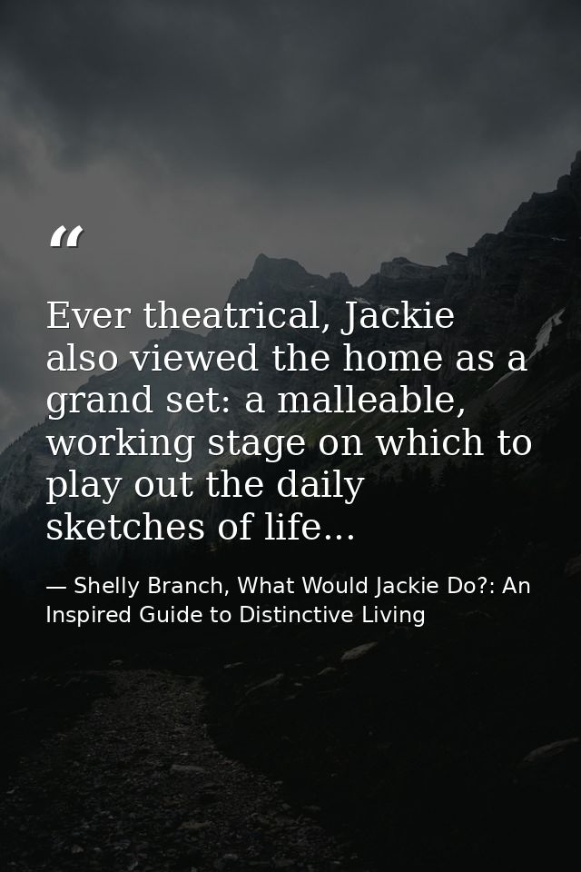 Ever theatrical, Jackie also viewed the home as a grand set: a malleable, working stage on which to play out the daily s — Shelly Branch, What Would Jackie Do?: An Inspired Guide to Distinctive Living