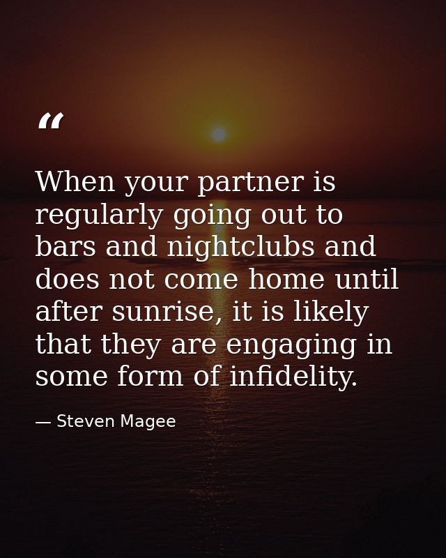 When your partner is regularly going out to bars and nightclubs and does not come home until after sunrise, it is likely — Steven Magee