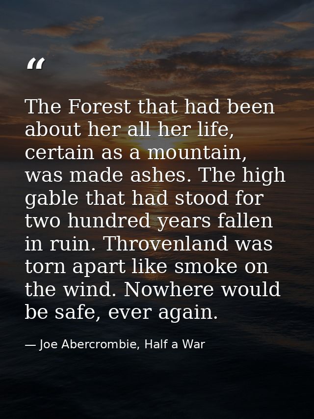 The Forest that had been about her all her life, certain as a mountain, was made ashes. The high gable that had stood fo — Joe Abercrombie, Half a War