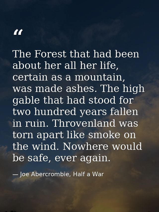 The Forest that had been about her all her life, certain as a mountain, was made ashes. The high gable that had stood fo — Joe Abercrombie, Half a War