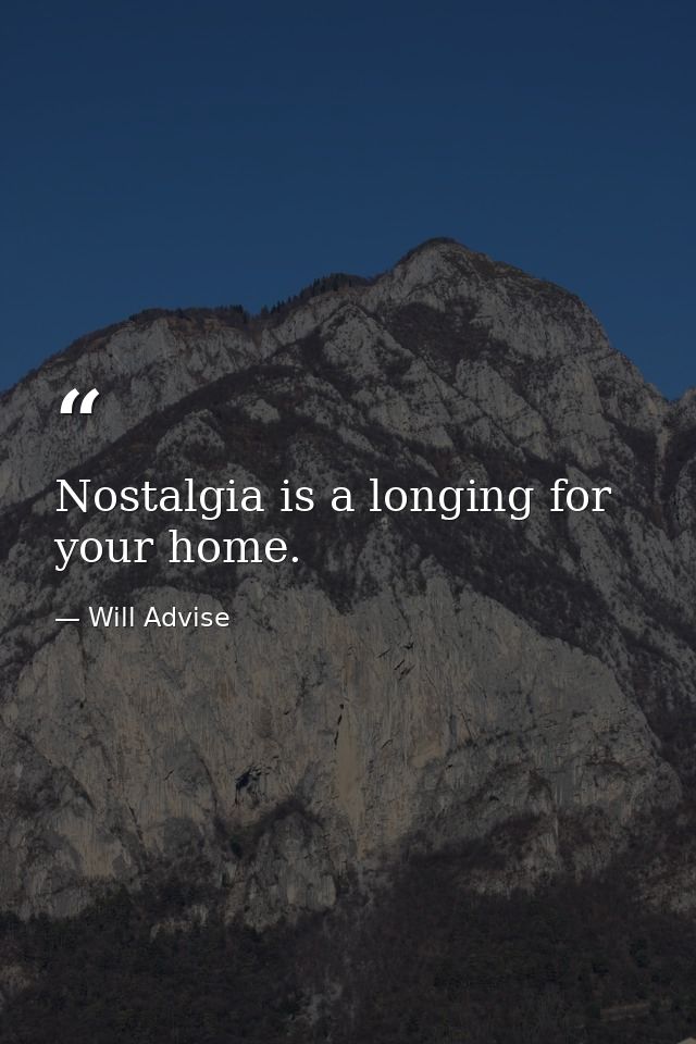 Nostalgia is a longing for your home. — Will Advise