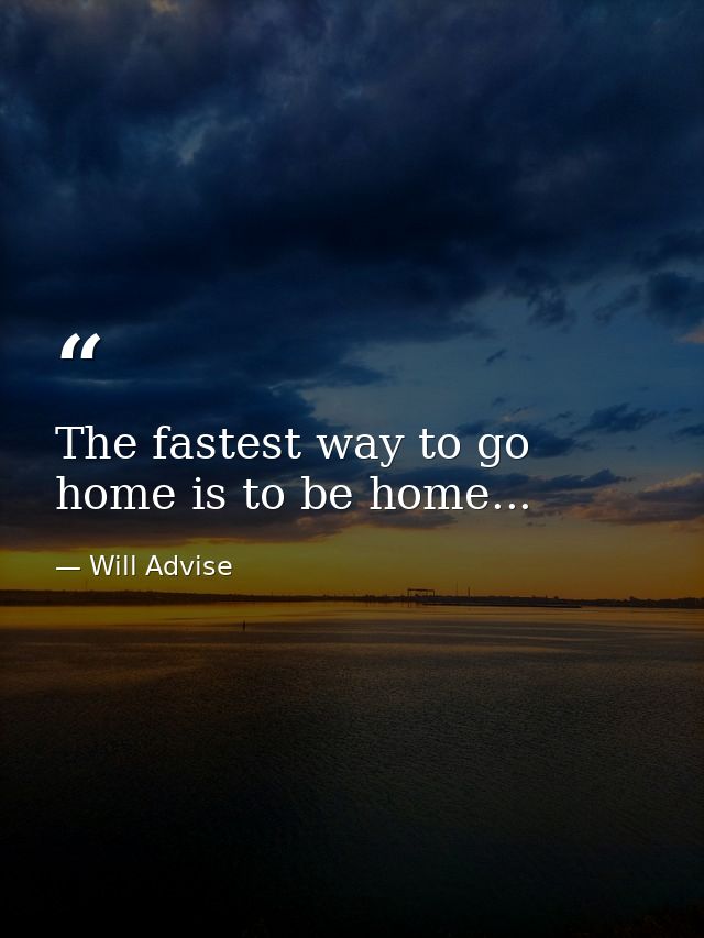The fastest way to go home is to be home... — Will Advise