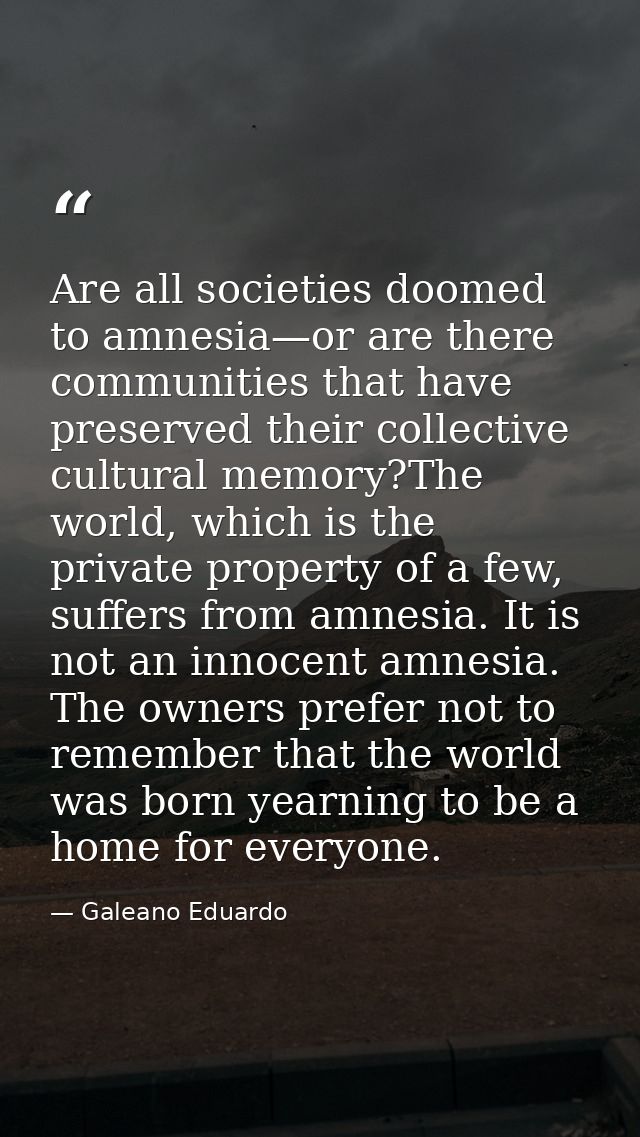 Are all societies doomed to amnesia—or are there communities that have preserved their collective cultural memory?The wo — Galeano Eduardo