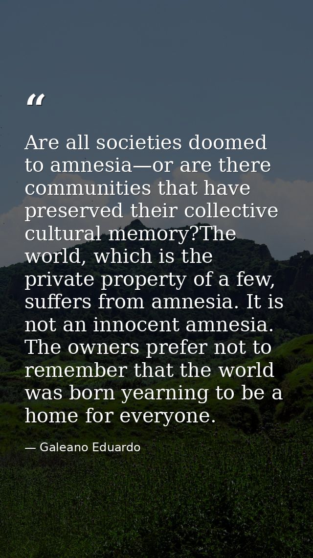 Are all societies doomed to amnesia—or are there communities that have preserved their collective cultural memory?The wo — Galeano Eduardo