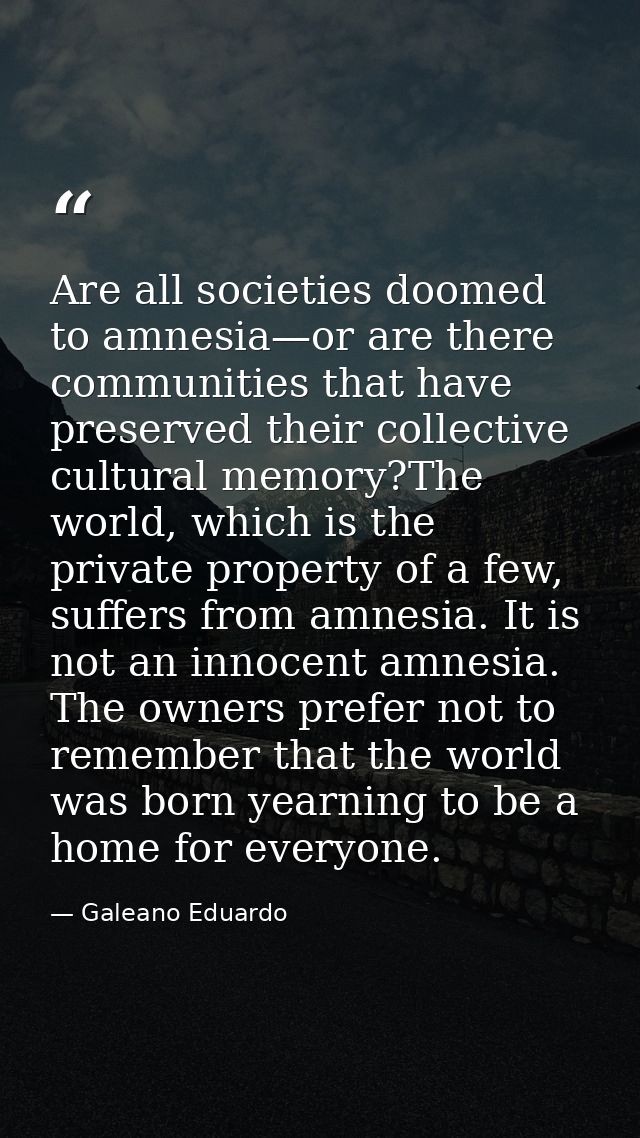 Are all societies doomed to amnesia—or are there communities that have preserved their collective cultural memory?The wo — Galeano Eduardo