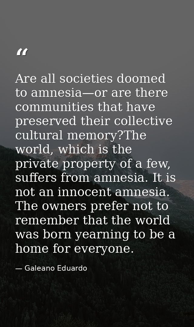 Are all societies doomed to amnesia—or are there communities that have preserved their collective cultural memory?The wo — Galeano Eduardo