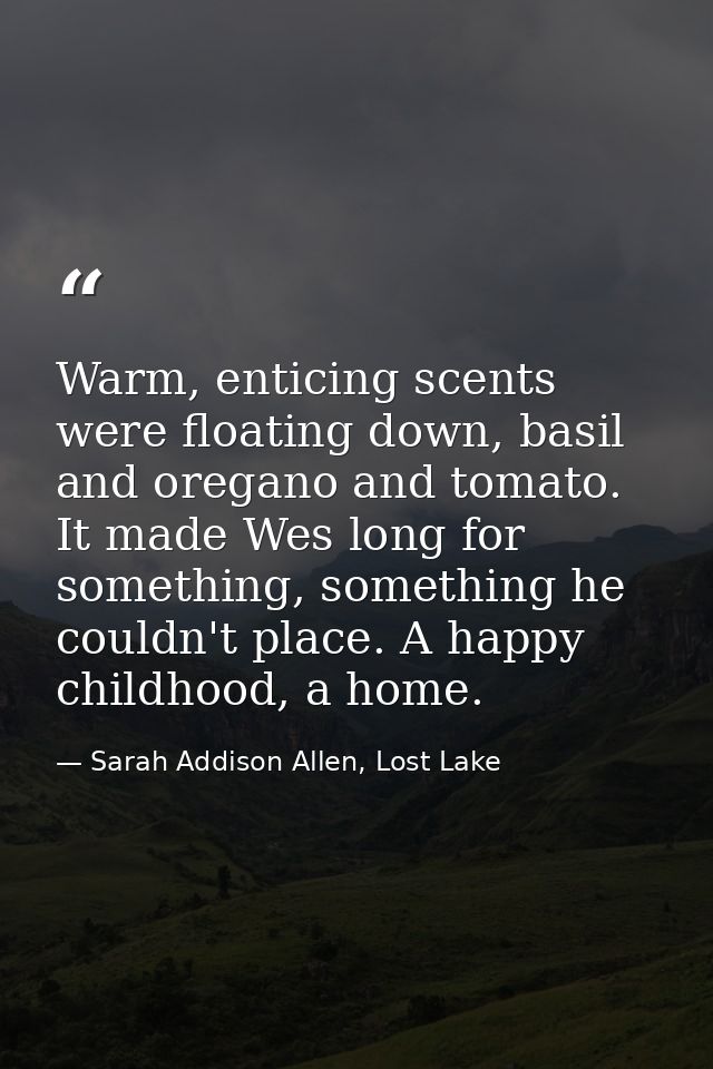 Warm, enticing scents were floating down, basil and oregano and tomato. It made Wes long for something, something he cou — Sarah Addison Allen, Lost Lake