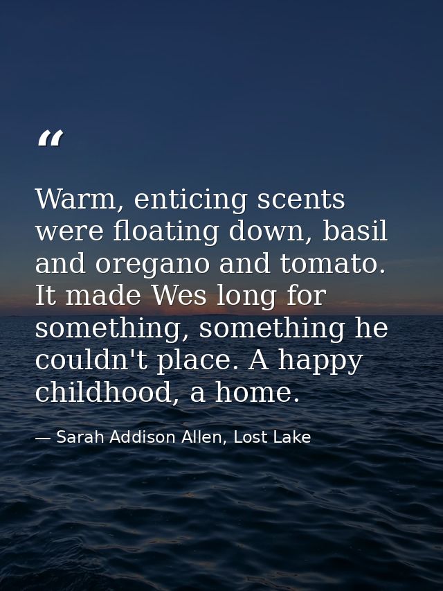 Warm, enticing scents were floating down, basil and oregano and tomato. It made Wes long for something, something he cou — Sarah Addison Allen, Lost Lake