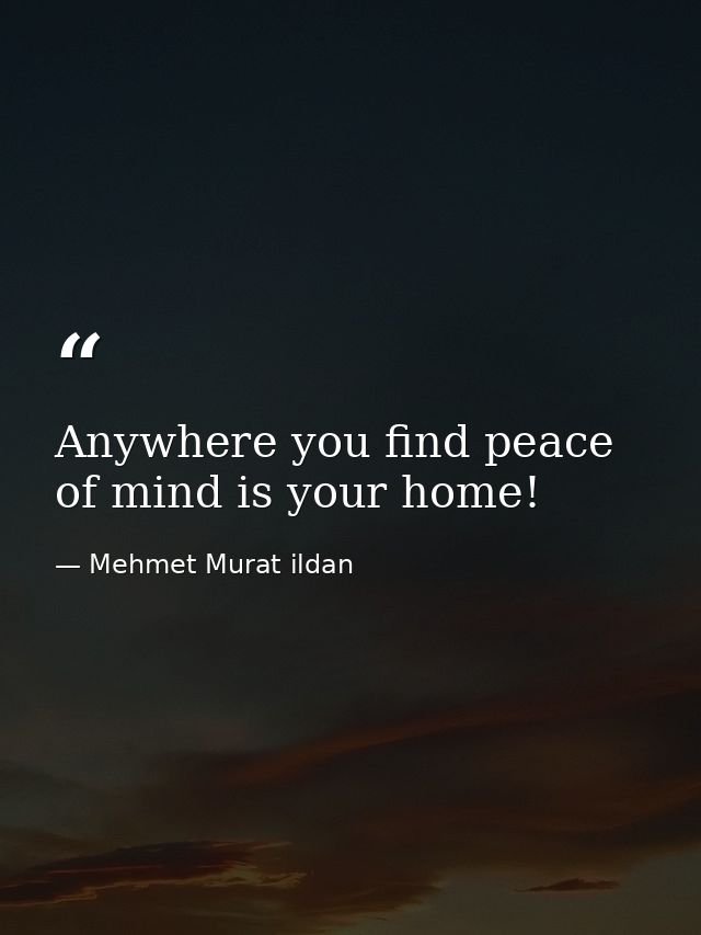 Anywhere you find peace of mind is your home! — Mehmet Murat ildan
