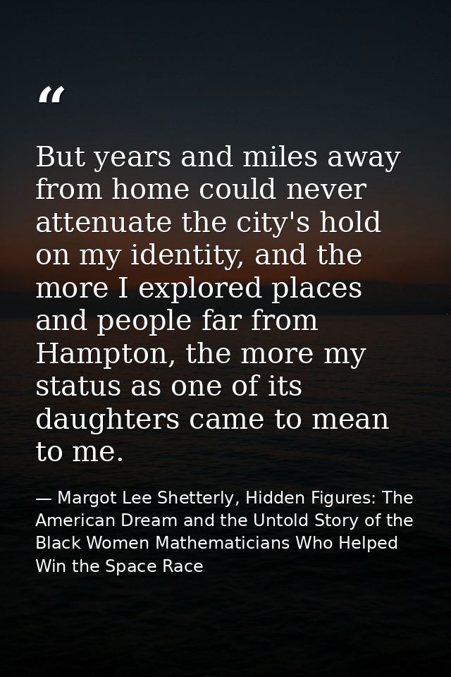 But years and miles away from home could never attenuate the city's hold on my identity, and the more I explored places  — Margot Lee Shetterly, Hidden Figures: The American Dream and the Untold Story of the Black Women Mathematicians Who Helped Win the Space Race