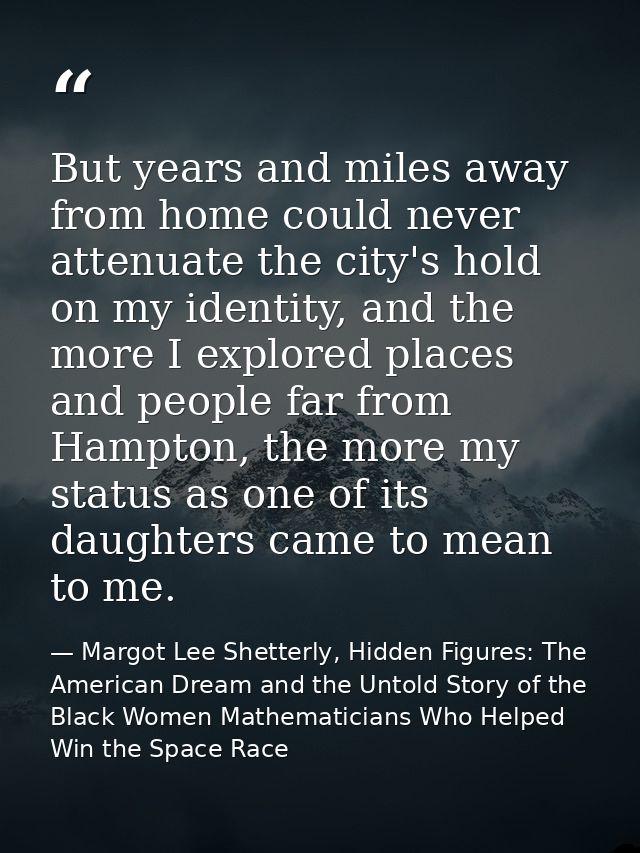But years and miles away from home could never attenuate the city's hold on my identity, and the more I explored places  — Margot Lee Shetterly, Hidden Figures: The American Dream and the Untold Story of the Black Women Mathematicians Who Helped Win the Space Race