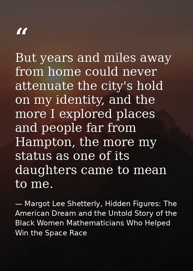 But years and miles away from home could never attenuate the city's hold on my identity, and the more I explored places  — Margot Lee Shetterly, Hidden Figures: The American Dream and the Untold Story of the Black Women Mathematicians Who Helped Win the Space Race