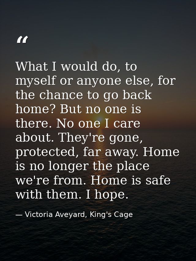 What I would do, to myself or anyone else, for the chance to go back home? But no one is there. No one I care about. The — Victoria Aveyard, King's Cage