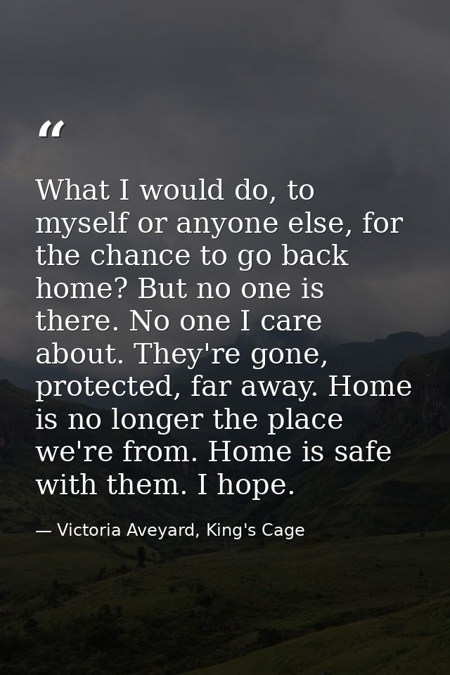 What I would do, to myself or anyone else, for the chance to go back home? But no one is there. No one I care about. The — Victoria Aveyard, King's Cage