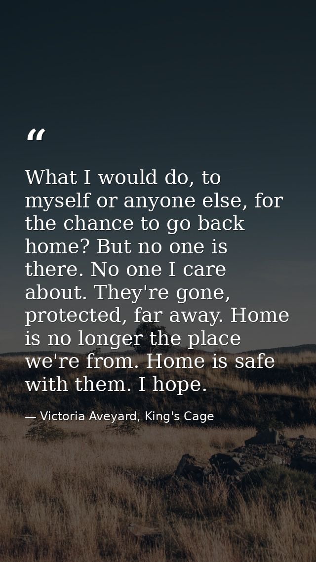 What I would do, to myself or anyone else, for the chance to go back home? But no one is there. No one I care about. The — Victoria Aveyard, King's Cage