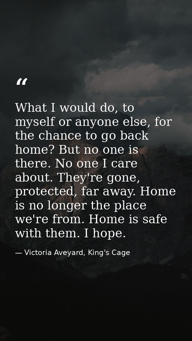 What I would do, to myself or anyone else, for the chance to go back home? But no one is there. No one I care about. The — Victoria Aveyard, King's Cage