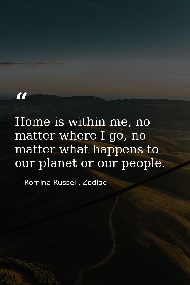 Home is within me, no matter where I go, no matter what happens to our planet or our people. — Romina Russell, Zodiac