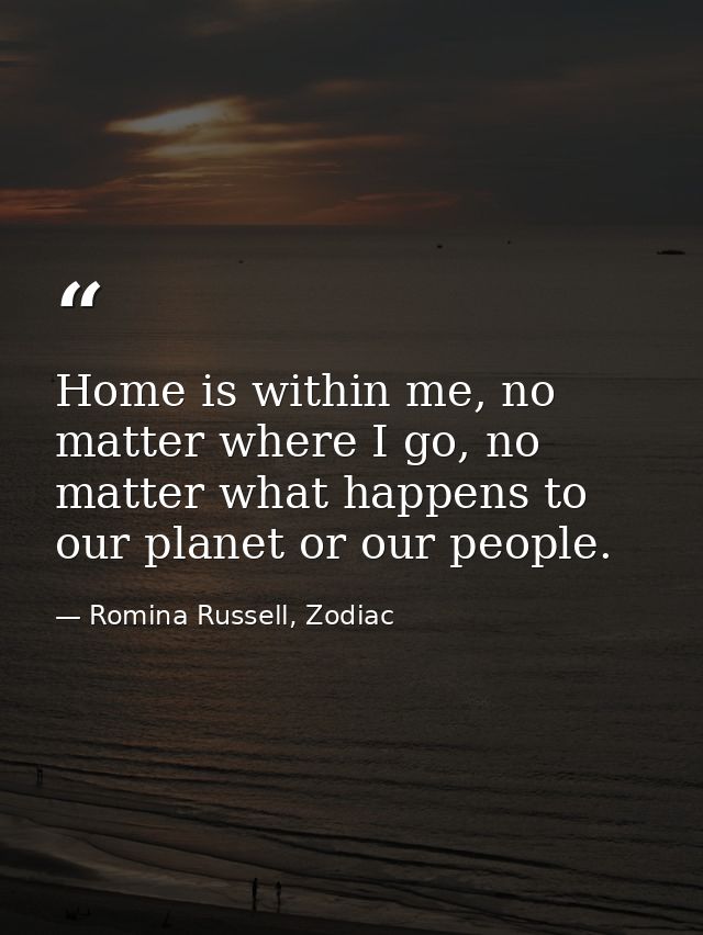 Home is within me, no matter where I go, no matter what happens to our planet or our people. — Romina Russell, Zodiac