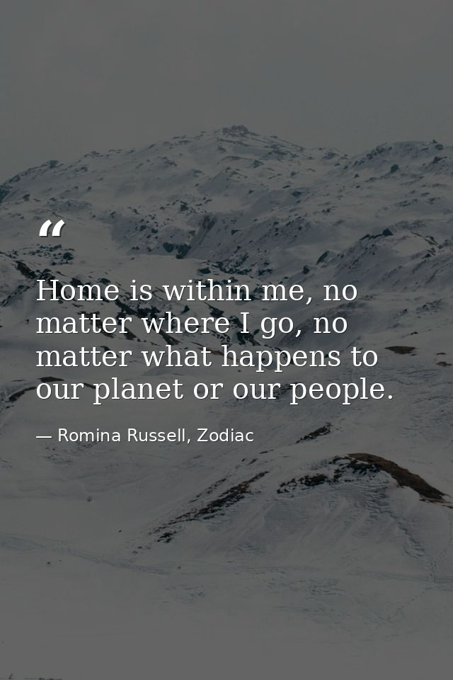 Home is within me, no matter where I go, no matter what happens to our planet or our people. — Romina Russell, Zodiac