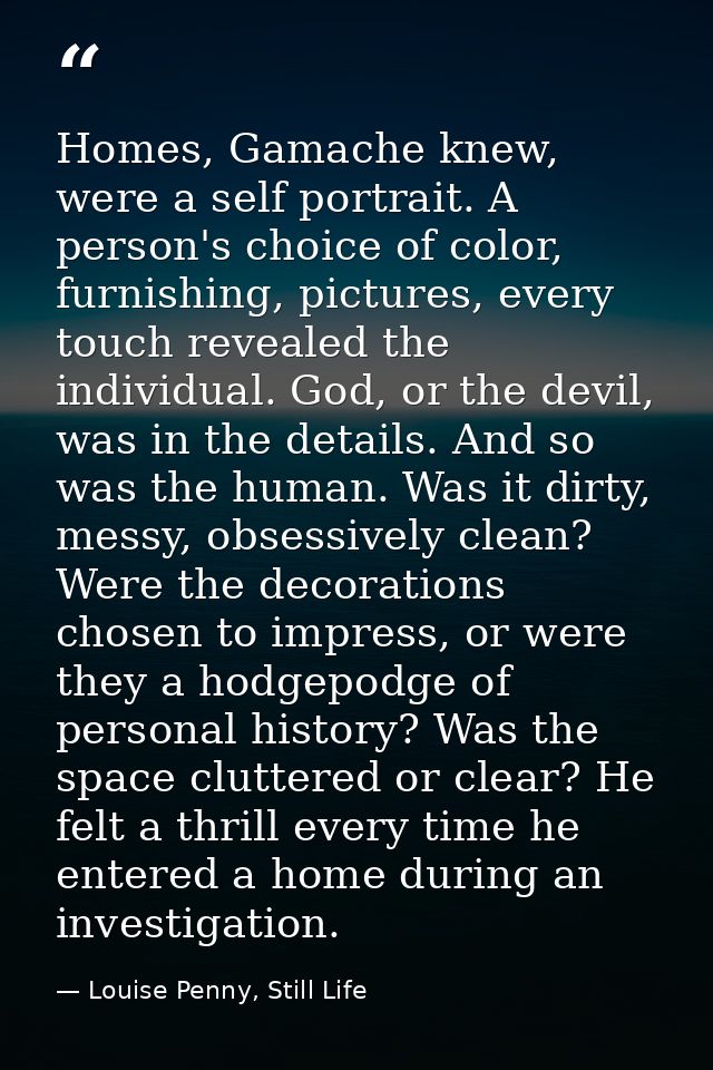 Homes, Gamache knew, were a self portrait. A person's choice of color, furnishing, pictures, every touch revealed the in — Louise Penny, Still Life