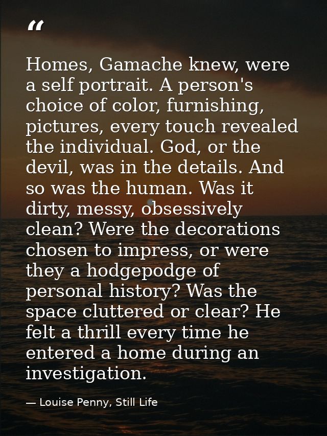 Homes, Gamache knew, were a self portrait. A person's choice of color, furnishing, pictures, every touch revealed the in — Louise Penny, Still Life