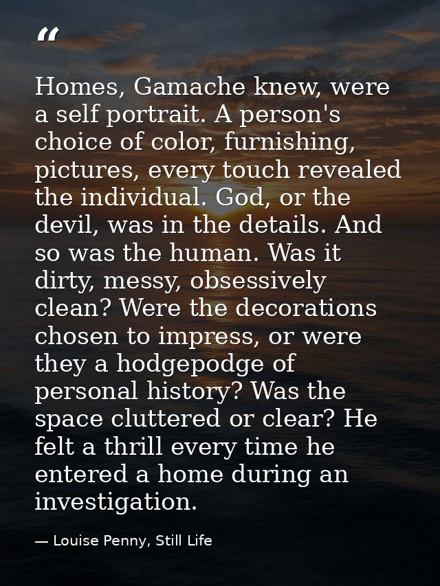 Homes, Gamache knew, were a self portrait. A person's choice of color, furnishing, pictures, every touch revealed the in — Louise Penny, Still Life
