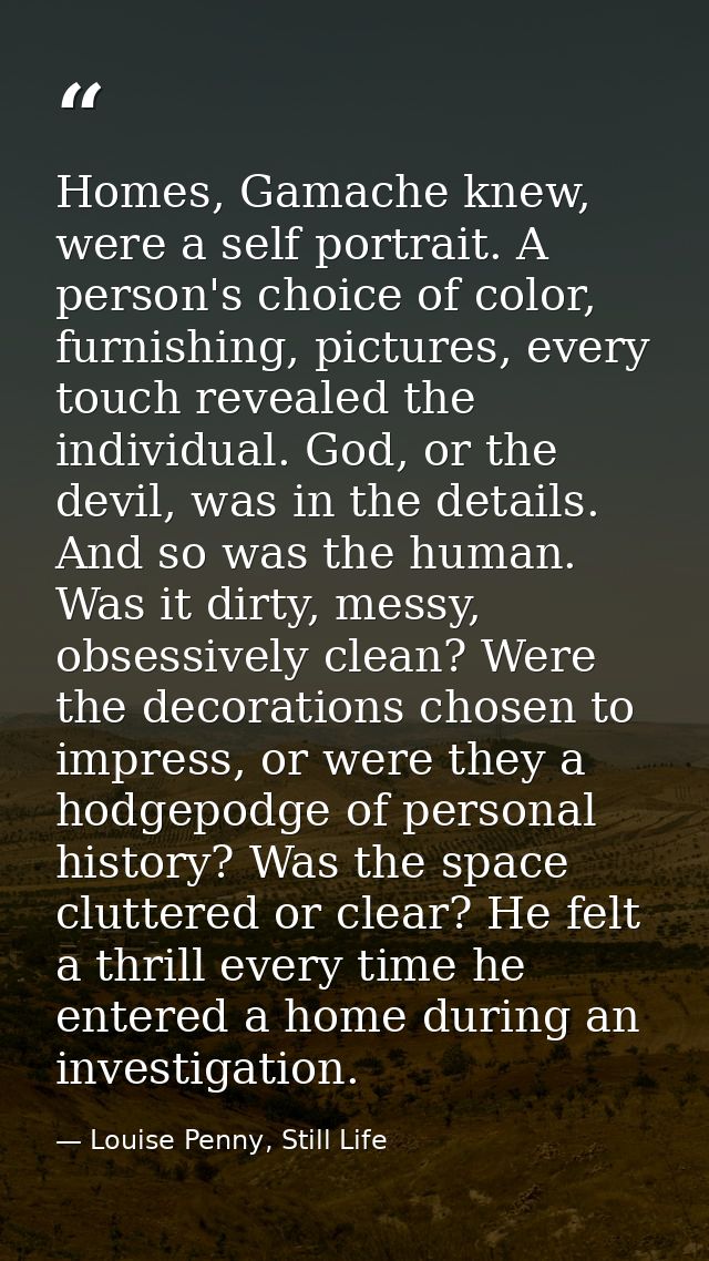 Homes, Gamache knew, were a self portrait. A person's choice of color, furnishing, pictures, every touch revealed the in — Louise Penny, Still Life