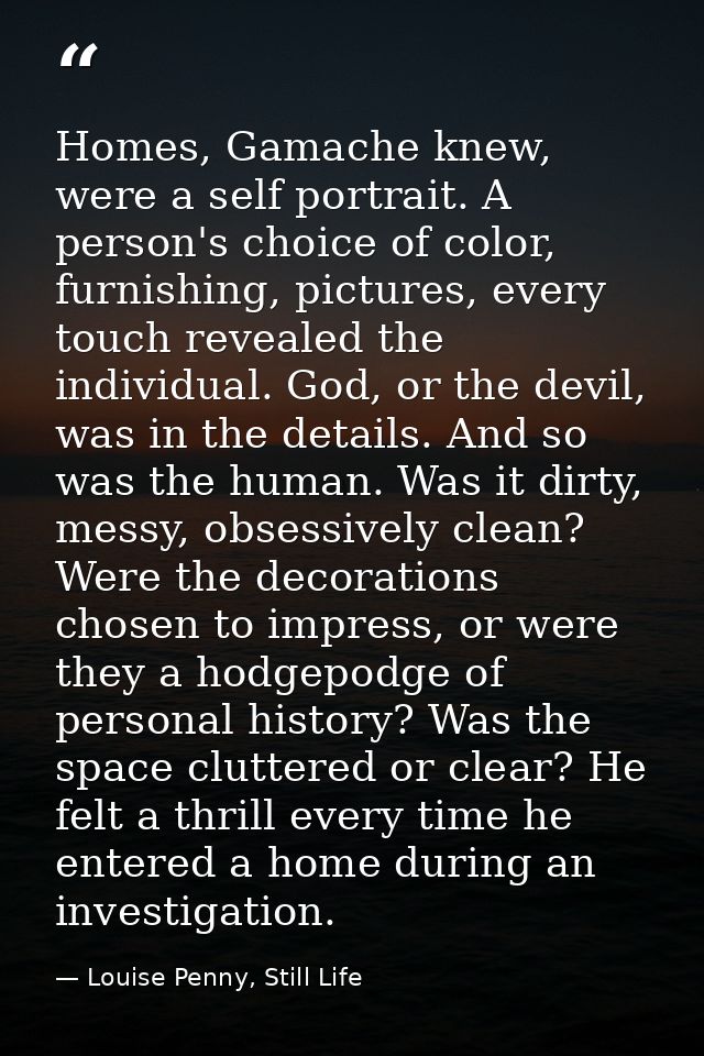 Homes, Gamache knew, were a self portrait. A person's choice of color, furnishing, pictures, every touch revealed the in — Louise Penny, Still Life