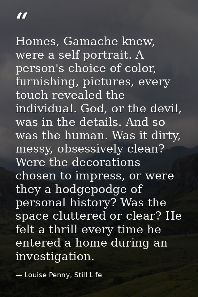 Homes, Gamache knew, were a self portrait. A person's choice of color, furnishing, pictures, every touch revealed the in — Louise Penny, Still Life