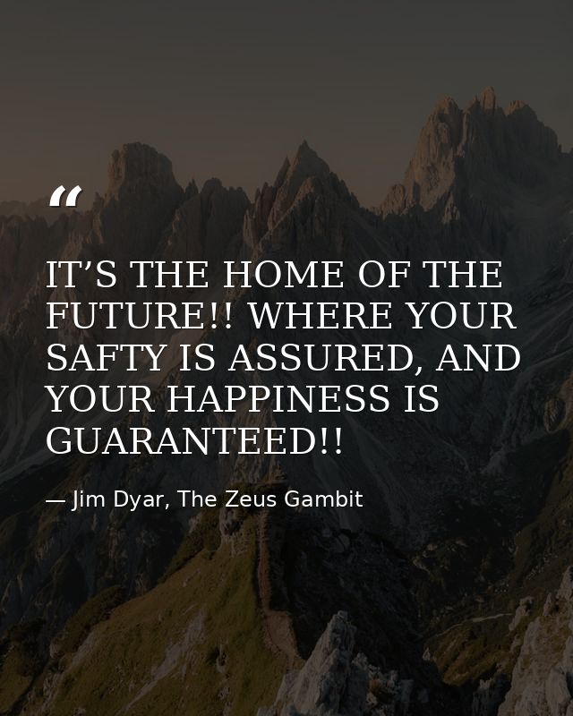 IT’S THE HOME OF THE FUTURE!! WHERE YOUR SAFTY IS ASSURED, AND YOUR HAPPINESS IS GUARANTEED!! — Jim Dyar, The Zeus Gambit