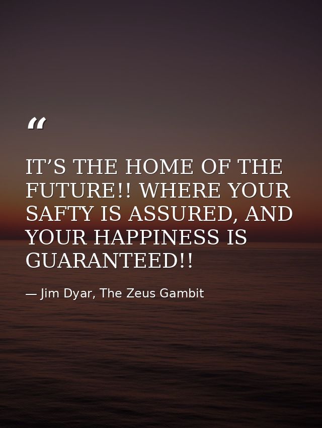 IT’S THE HOME OF THE FUTURE!! WHERE YOUR SAFTY IS ASSURED, AND YOUR HAPPINESS IS GUARANTEED!! — Jim Dyar, The Zeus Gambit
