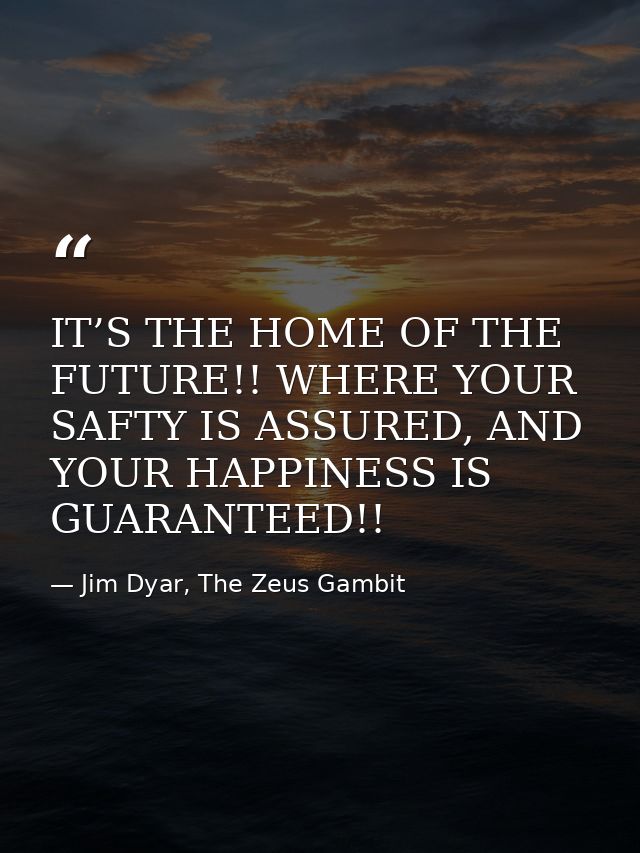 IT’S THE HOME OF THE FUTURE!! WHERE YOUR SAFTY IS ASSURED, AND YOUR HAPPINESS IS GUARANTEED!! — Jim Dyar, The Zeus Gambit