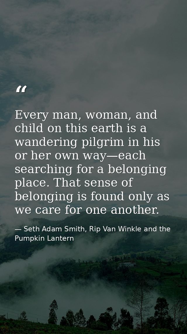 Every man, woman, and child on this earth is a wandering pilgrim in his or her own way—each searching for a belonging pl — Seth Adam Smith, Rip Van Winkle and the Pumpkin Lantern