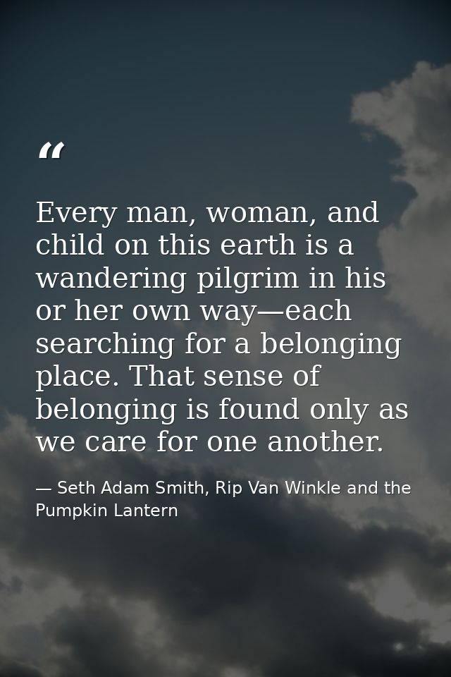 Every man, woman, and child on this earth is a wandering pilgrim in his or her own way—each searching for a belonging pl — Seth Adam Smith, Rip Van Winkle and the Pumpkin Lantern