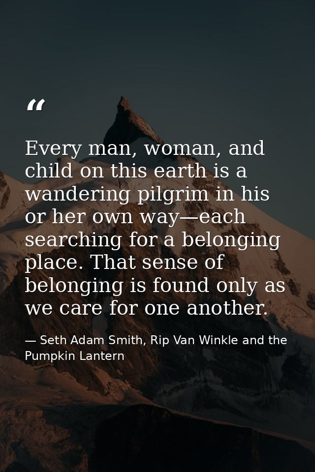 Every man, woman, and child on this earth is a wandering pilgrim in his or her own way—each searching for a belonging pl — Seth Adam Smith, Rip Van Winkle and the Pumpkin Lantern