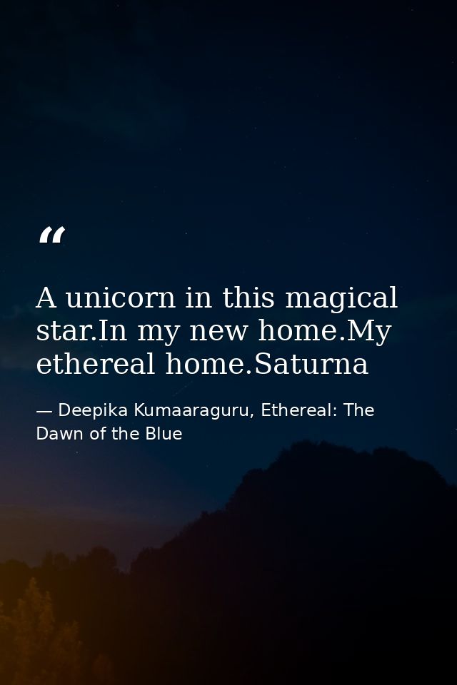 A unicorn in this magical star.In my new home.My ethereal home.Saturna — Deepika Kumaaraguru, Ethereal: The Dawn of the Blue
