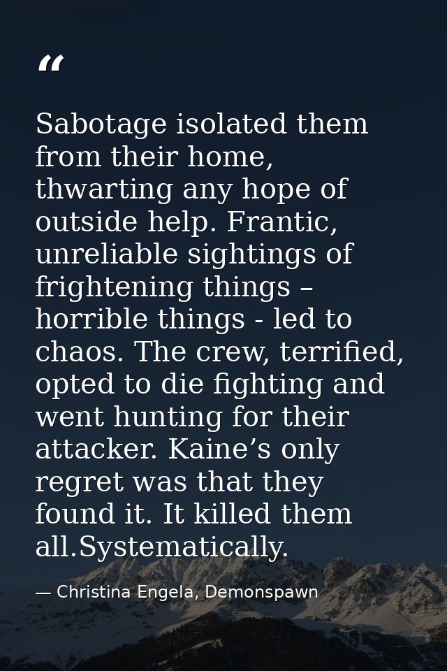 Sabotage isolated them from their home, thwarting any hope of outside help. Frantic, unreliable sightings of frightening — Christina Engela, Demonspawn