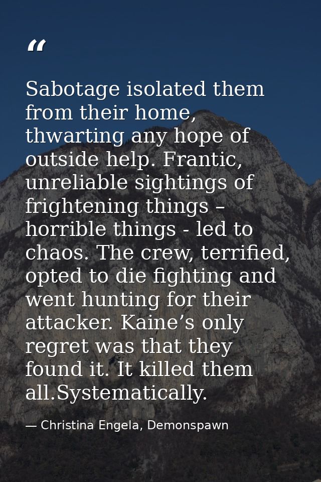Sabotage isolated them from their home, thwarting any hope of outside help. Frantic, unreliable sightings of frightening — Christina Engela, Demonspawn