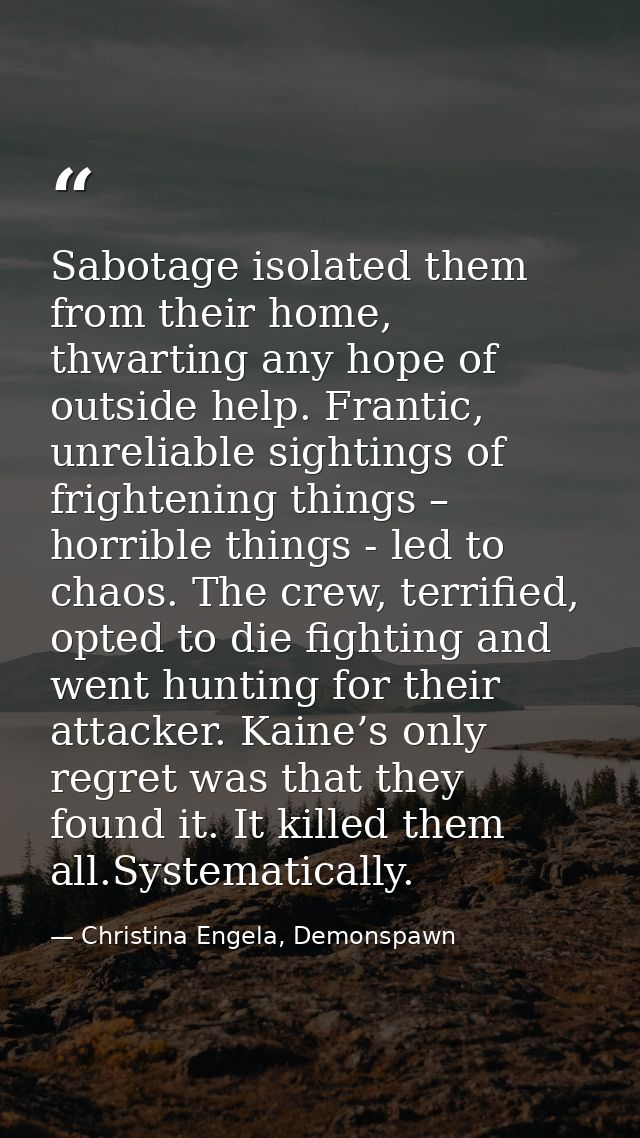 Sabotage isolated them from their home, thwarting any hope of outside help. Frantic, unreliable sightings of frightening — Christina Engela, Demonspawn