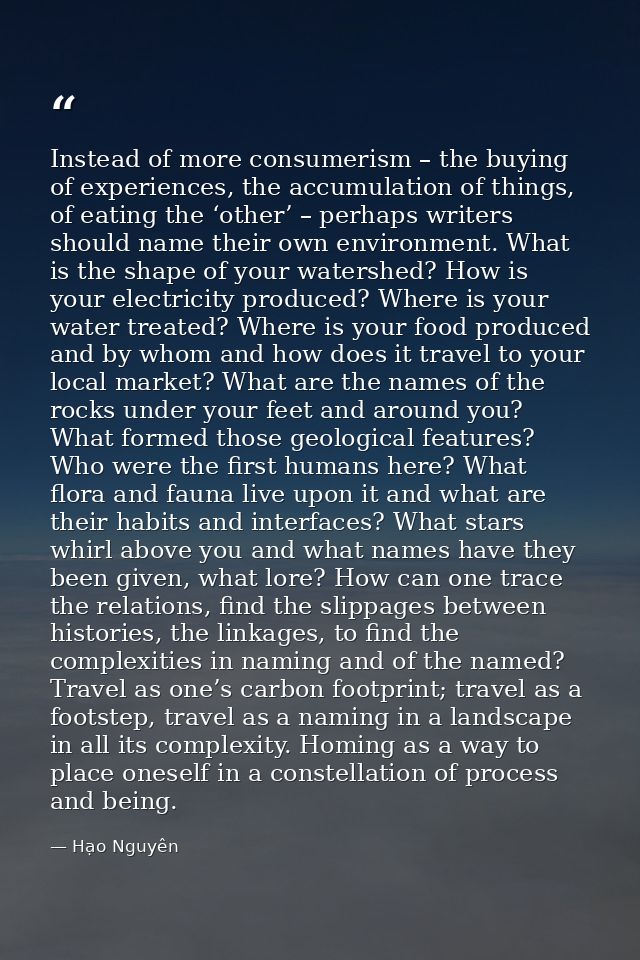Instead of more consumerism – the buying of experiences, the accumulation of things, of eating the ‘other’ – perhaps wri — Hạo Nguyên