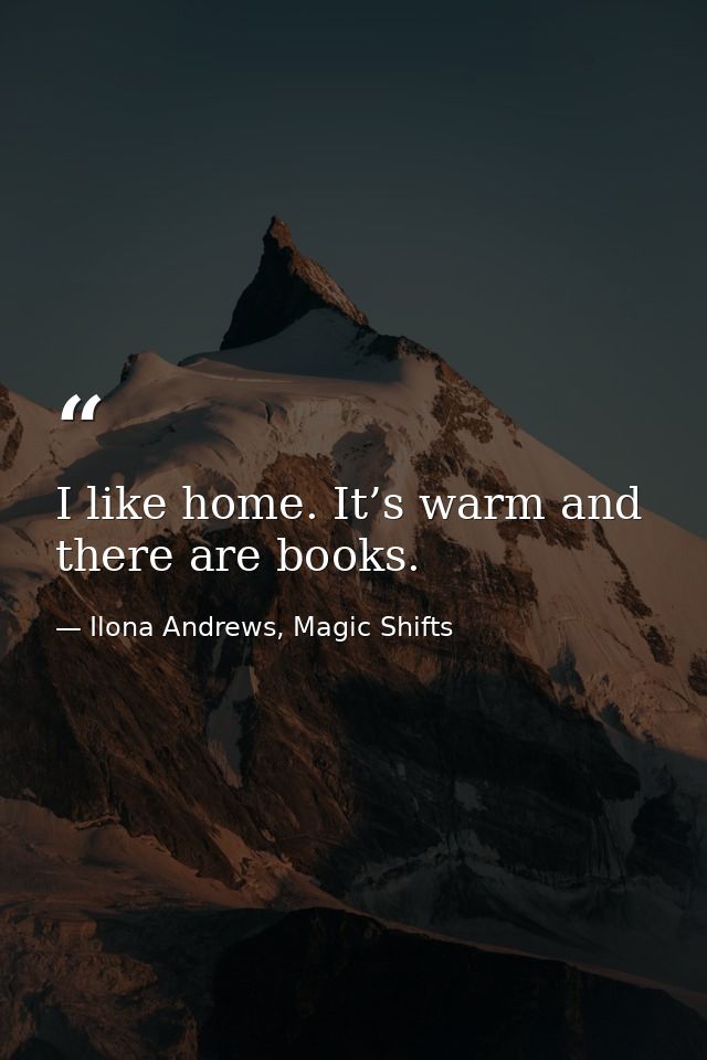 I like home. It’s warm and there are books. — Ilona Andrews, Magic Shifts