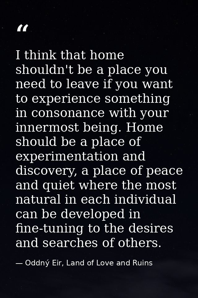 I think that home shouldn't be a place you need to leave if you want to experience something in consonance with your inn — Oddný Eir, Land of Love and Ruins