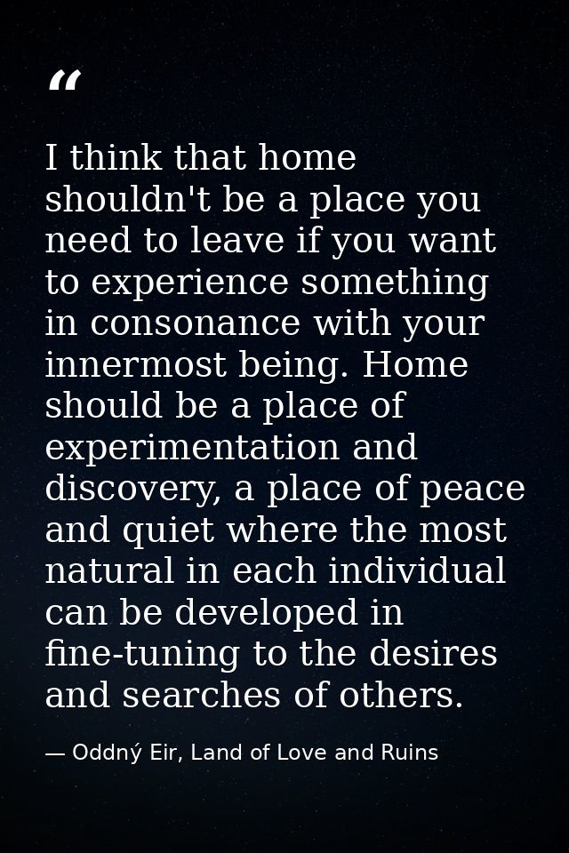 I think that home shouldn't be a place you need to leave if you want to experience something in consonance with your inn — Oddný Eir, Land of Love and Ruins
