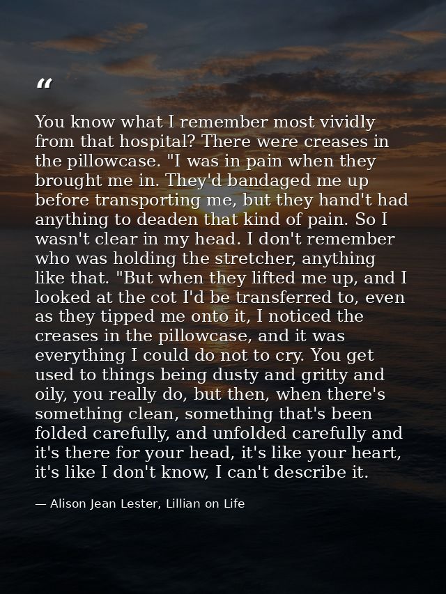 You know what I remember most vividly from that hospital? There were creases in the pillowcase. "I was in pain when they — Alison Jean Lester, Lillian on Life
