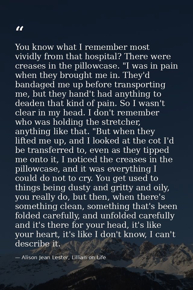You know what I remember most vividly from that hospital? There were creases in the pillowcase. "I was in pain when they — Alison Jean Lester, Lillian on Life