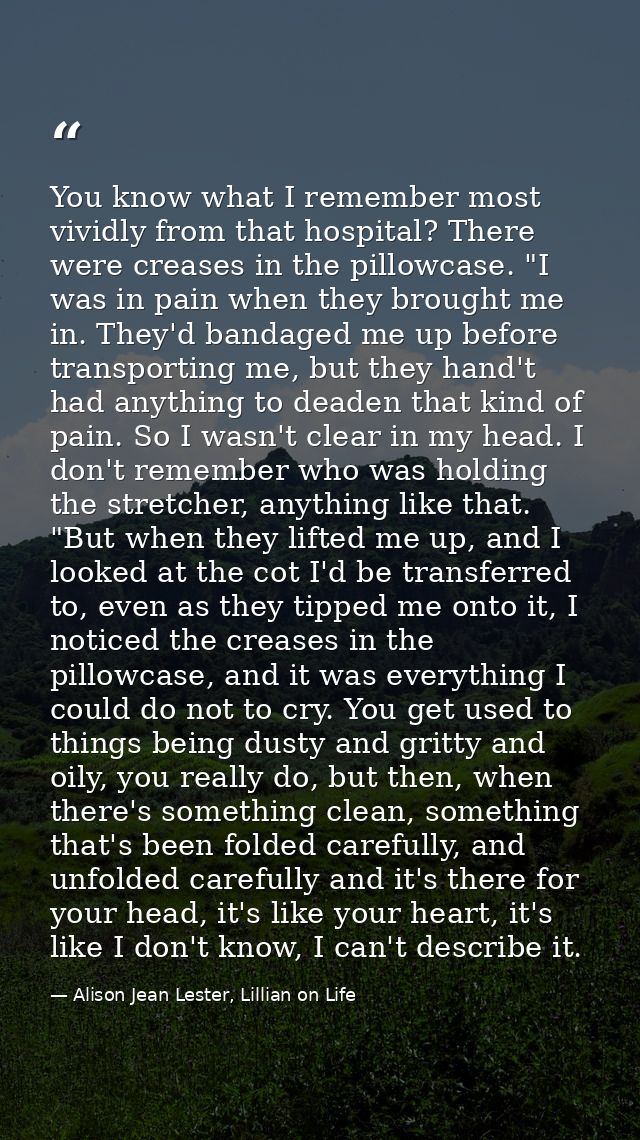 You know what I remember most vividly from that hospital? There were creases in the pillowcase. "I was in pain when they — Alison Jean Lester, Lillian on Life