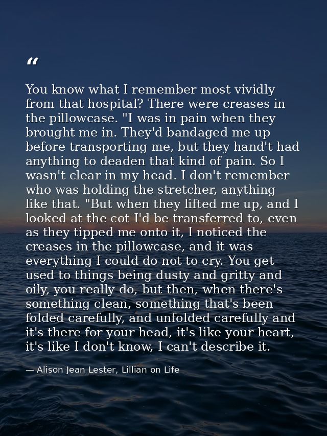 You know what I remember most vividly from that hospital? There were creases in the pillowcase. "I was in pain when they — Alison Jean Lester, Lillian on Life