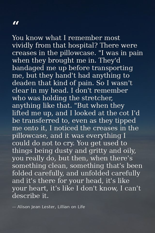 You know what I remember most vividly from that hospital? There were creases in the pillowcase. "I was in pain when they — Alison Jean Lester, Lillian on Life