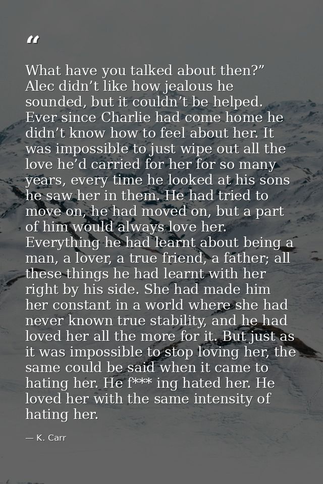 What have you talked about then?” Alec didn’t like how jealous he sounded, but it couldn’t be helped. Ever since Charlie — K. Carr