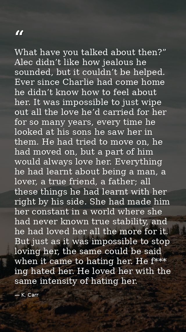 What have you talked about then?” Alec didn’t like how jealous he sounded, but it couldn’t be helped. Ever since Charlie — K. Carr